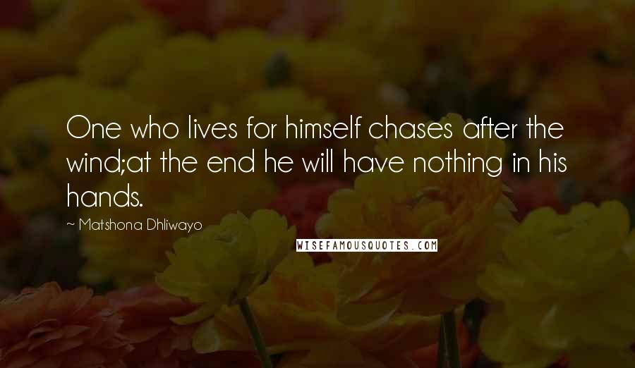 Matshona Dhliwayo Quotes: One who lives for himself chases after the wind;at the end he will have nothing in his hands.