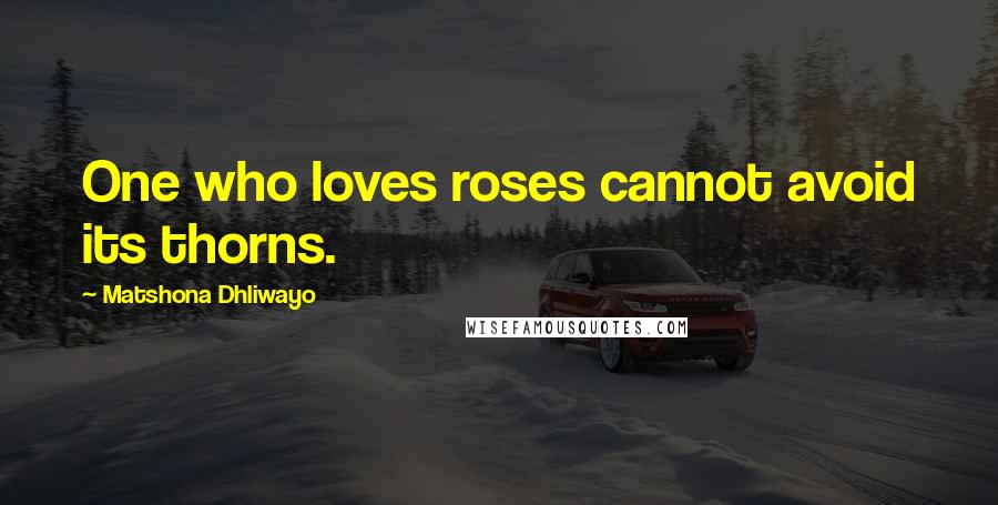 Matshona Dhliwayo Quotes: One who loves roses cannot avoid its thorns.