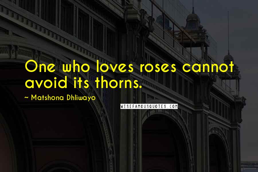 Matshona Dhliwayo Quotes: One who loves roses cannot avoid its thorns.