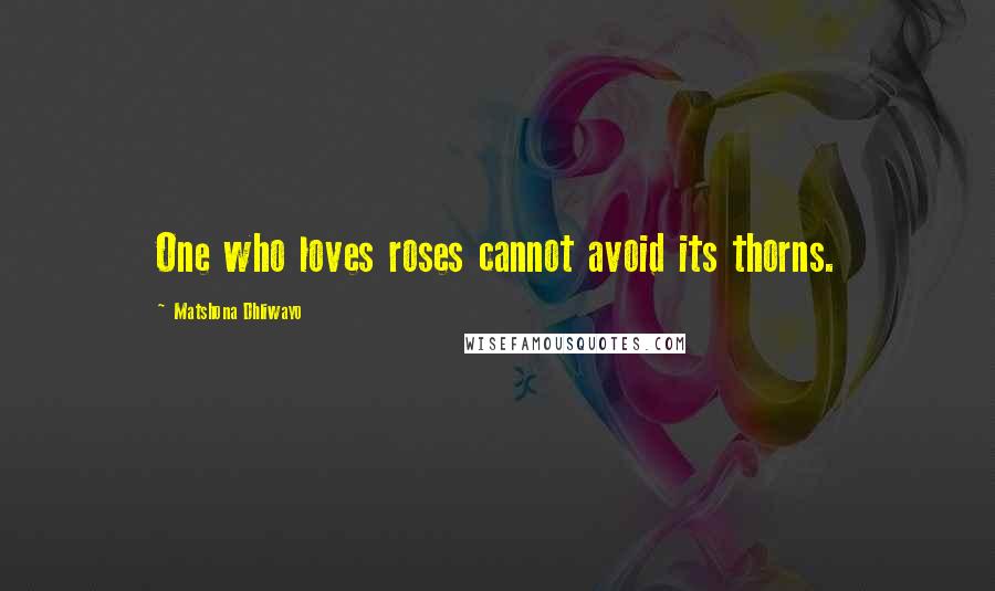 Matshona Dhliwayo Quotes: One who loves roses cannot avoid its thorns.