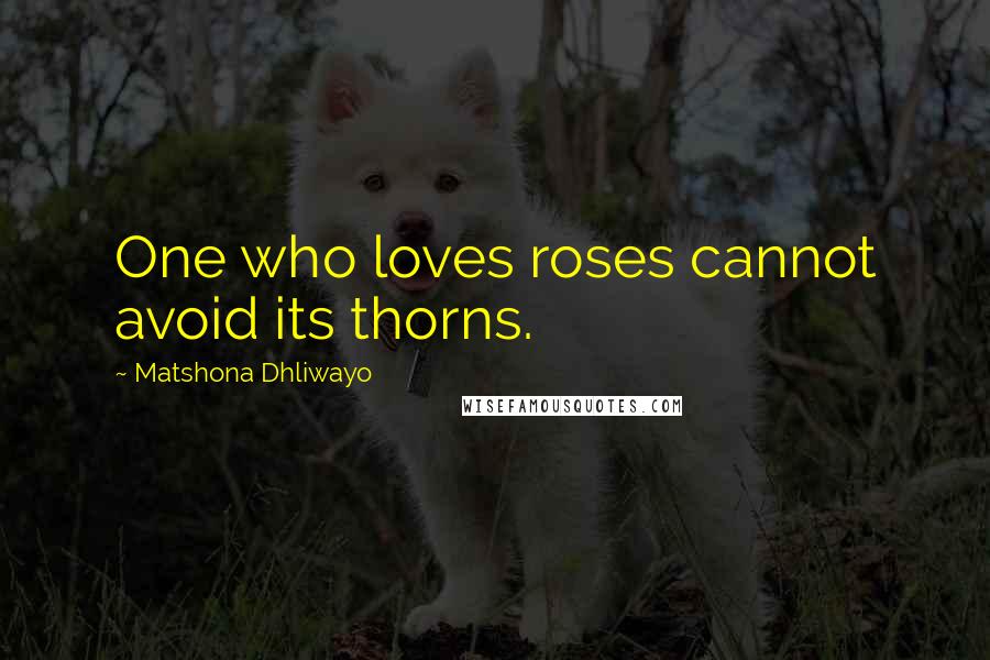 Matshona Dhliwayo Quotes: One who loves roses cannot avoid its thorns.