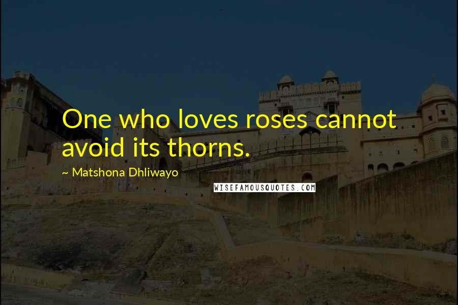 Matshona Dhliwayo Quotes: One who loves roses cannot avoid its thorns.