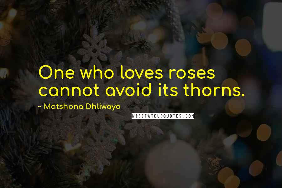 Matshona Dhliwayo Quotes: One who loves roses cannot avoid its thorns.