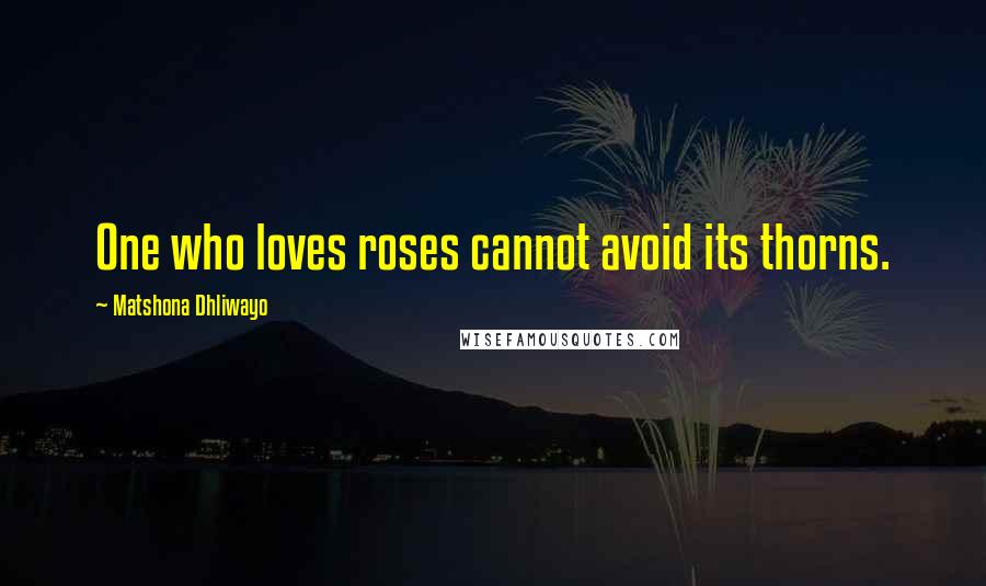 Matshona Dhliwayo Quotes: One who loves roses cannot avoid its thorns.