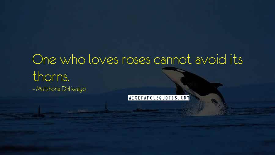 Matshona Dhliwayo Quotes: One who loves roses cannot avoid its thorns.