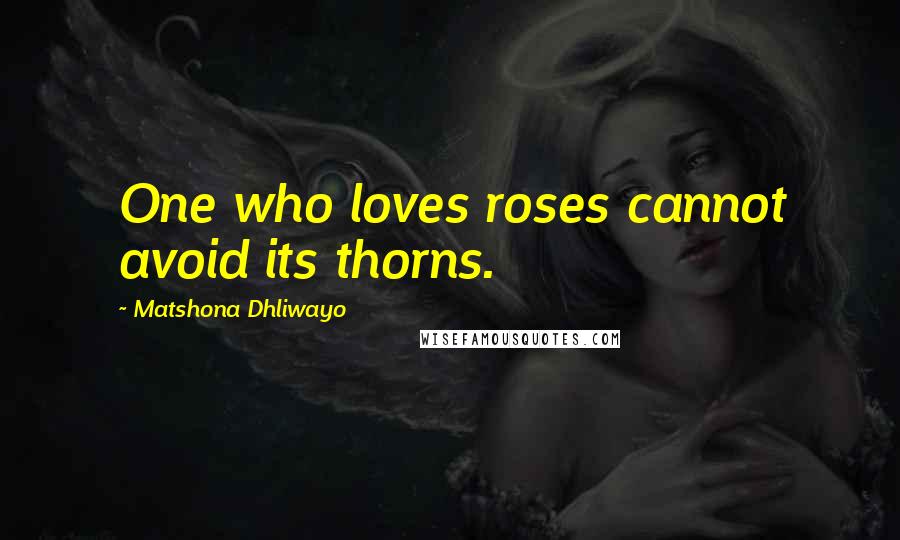 Matshona Dhliwayo Quotes: One who loves roses cannot avoid its thorns.