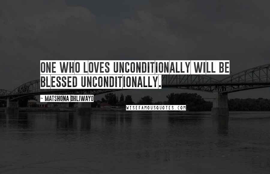 Matshona Dhliwayo Quotes: One who loves unconditionally will be blessed unconditionally.