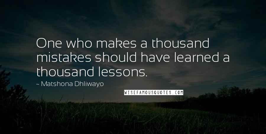 Matshona Dhliwayo Quotes: One who makes a thousand mistakes should have learned a thousand lessons.