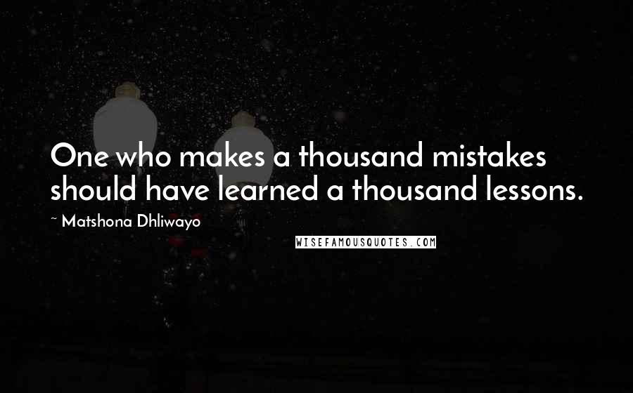 Matshona Dhliwayo Quotes: One who makes a thousand mistakes should have learned a thousand lessons.