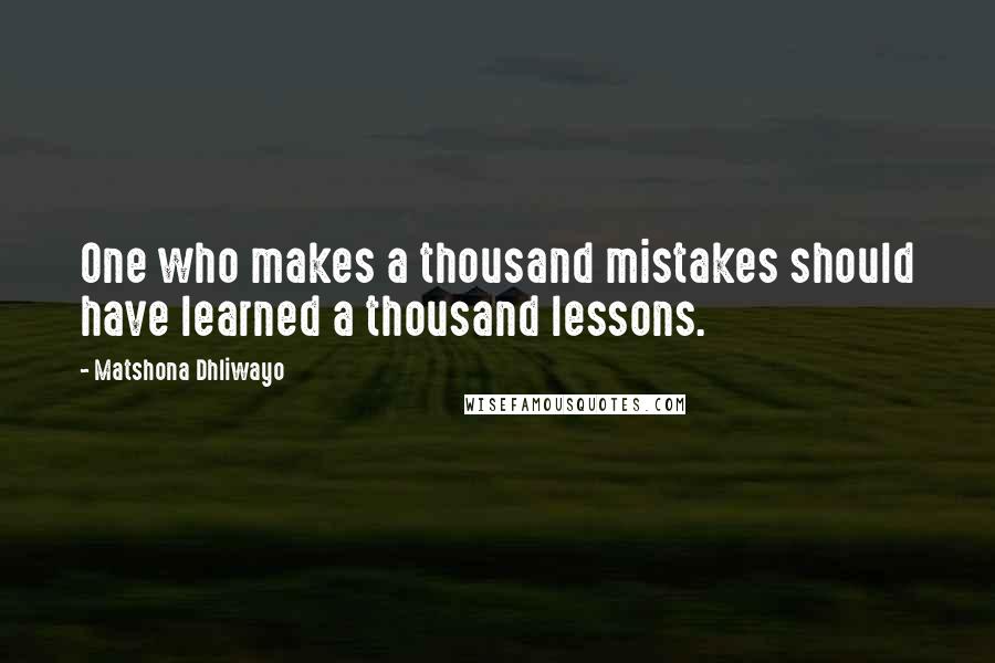 Matshona Dhliwayo Quotes: One who makes a thousand mistakes should have learned a thousand lessons.