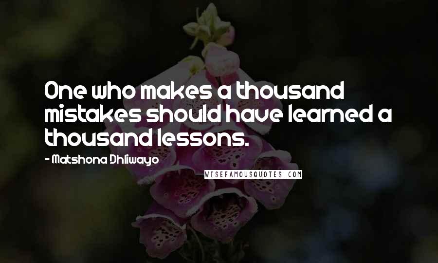 Matshona Dhliwayo Quotes: One who makes a thousand mistakes should have learned a thousand lessons.