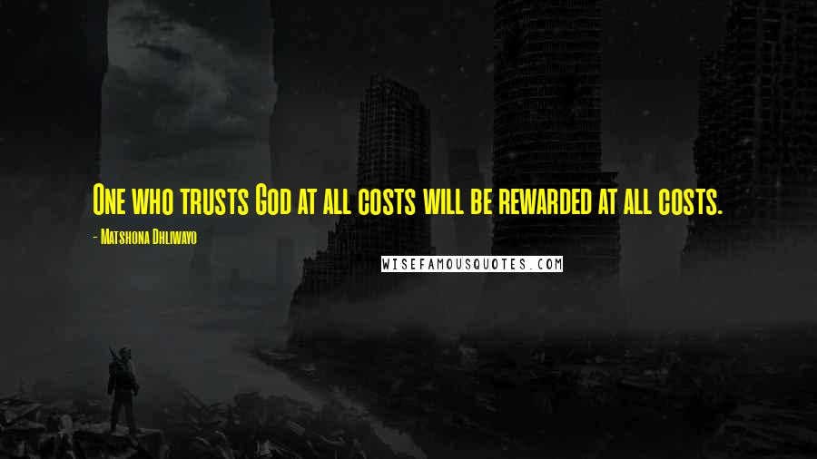 Matshona Dhliwayo Quotes: One who trusts God at all costs will be rewarded at all costs.
