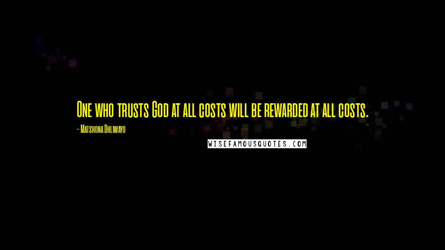 Matshona Dhliwayo Quotes: One who trusts God at all costs will be rewarded at all costs.