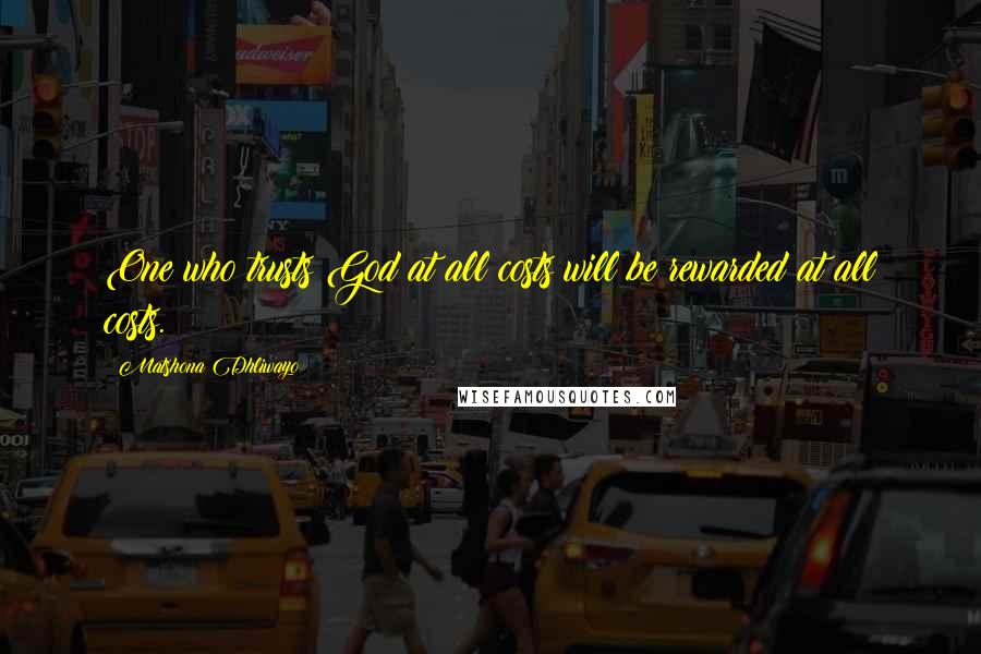 Matshona Dhliwayo Quotes: One who trusts God at all costs will be rewarded at all costs.