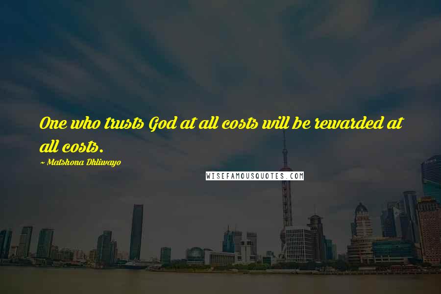 Matshona Dhliwayo Quotes: One who trusts God at all costs will be rewarded at all costs.