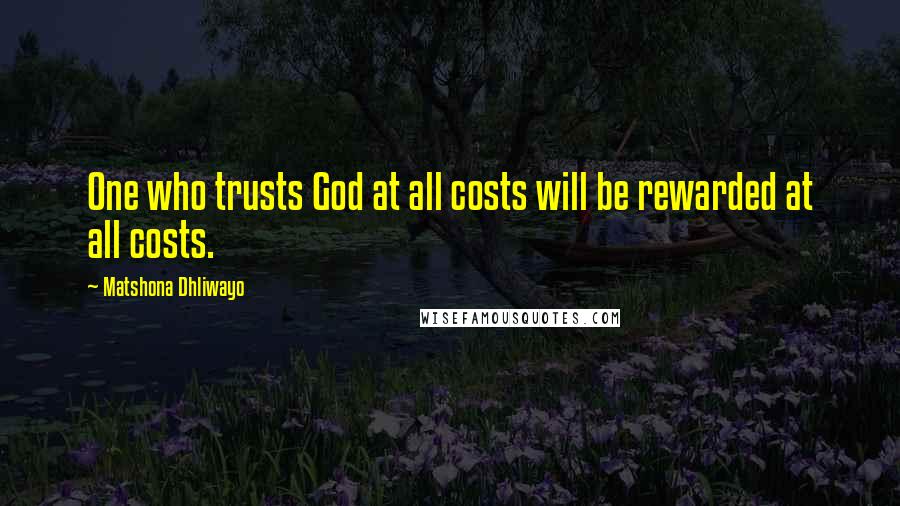 Matshona Dhliwayo Quotes: One who trusts God at all costs will be rewarded at all costs.