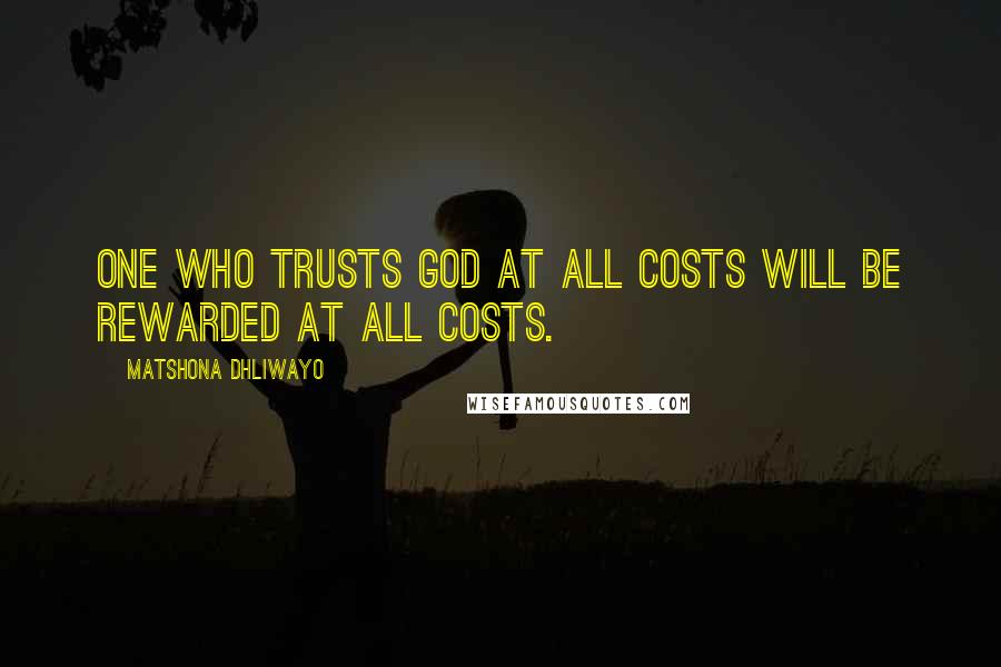 Matshona Dhliwayo Quotes: One who trusts God at all costs will be rewarded at all costs.