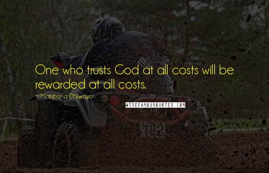 Matshona Dhliwayo Quotes: One who trusts God at all costs will be rewarded at all costs.