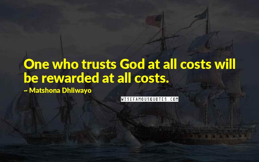 Matshona Dhliwayo Quotes: One who trusts God at all costs will be rewarded at all costs.
