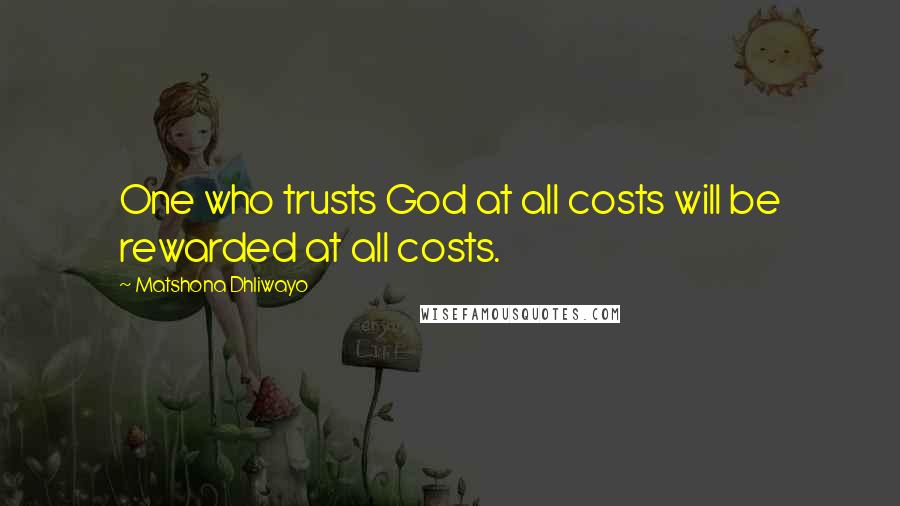 Matshona Dhliwayo Quotes: One who trusts God at all costs will be rewarded at all costs.