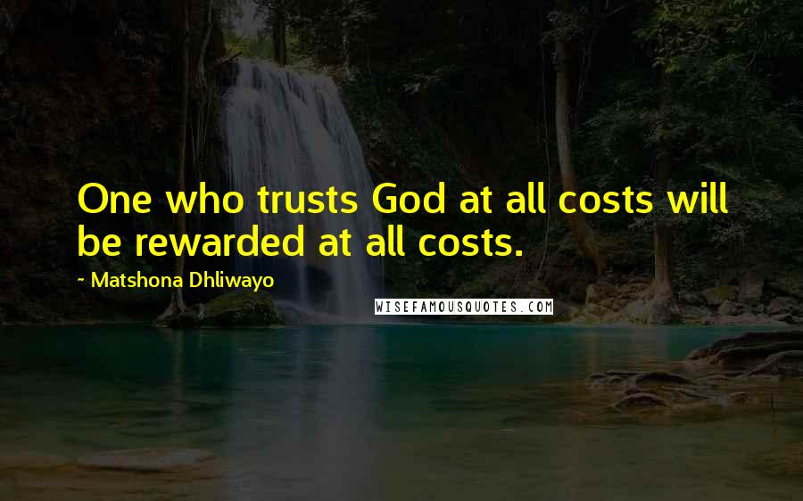 Matshona Dhliwayo Quotes: One who trusts God at all costs will be rewarded at all costs.