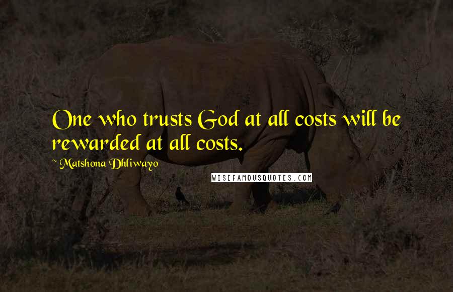 Matshona Dhliwayo Quotes: One who trusts God at all costs will be rewarded at all costs.