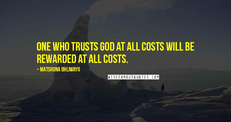 Matshona Dhliwayo Quotes: One who trusts God at all costs will be rewarded at all costs.