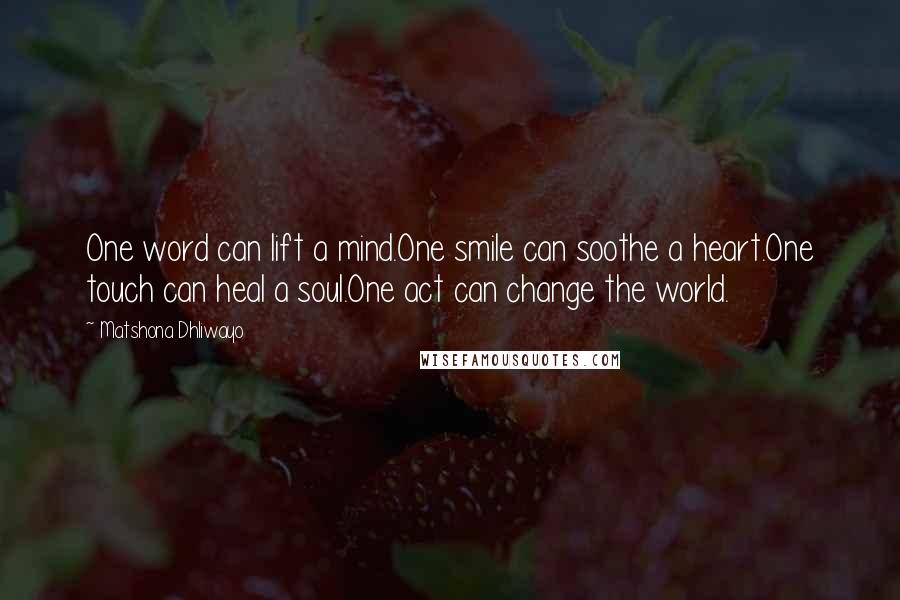 Matshona Dhliwayo Quotes: One word can lift a mind.One smile can soothe a heart.One touch can heal a soul.One act can change the world.