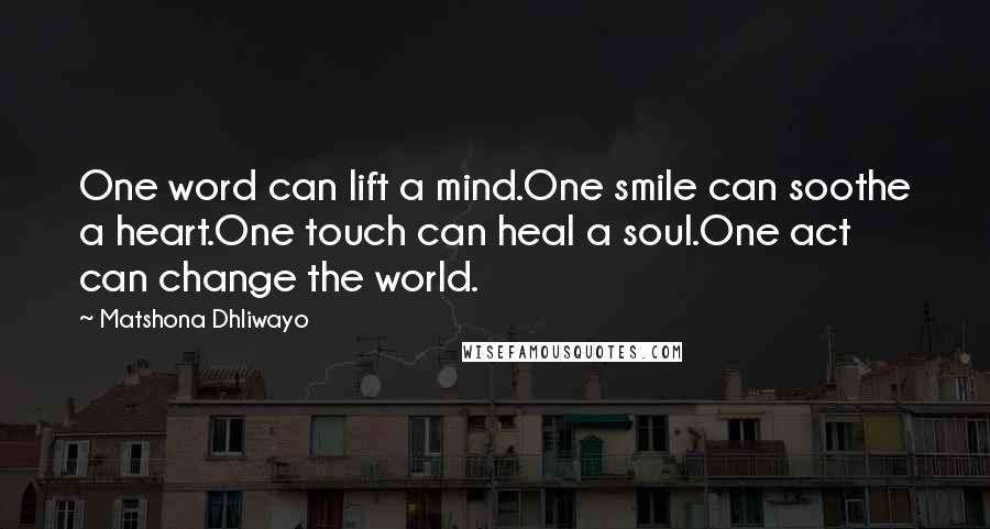 Matshona Dhliwayo Quotes: One word can lift a mind.One smile can soothe a heart.One touch can heal a soul.One act can change the world.