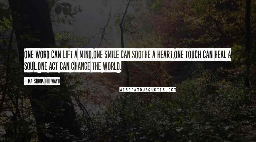 Matshona Dhliwayo Quotes: One word can lift a mind.One smile can soothe a heart.One touch can heal a soul.One act can change the world.