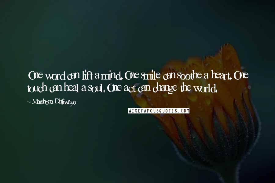 Matshona Dhliwayo Quotes: One word can lift a mind.One smile can soothe a heart.One touch can heal a soul.One act can change the world.