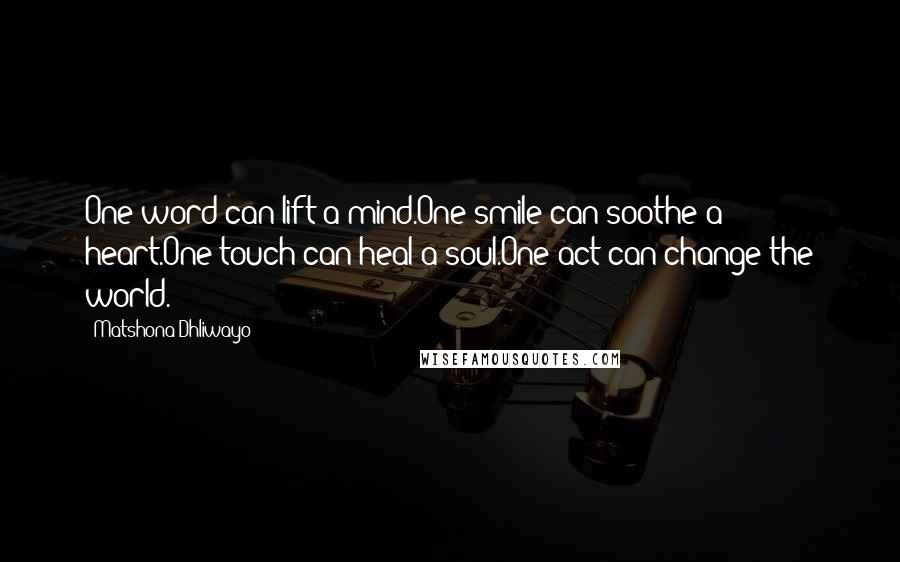 Matshona Dhliwayo Quotes: One word can lift a mind.One smile can soothe a heart.One touch can heal a soul.One act can change the world.