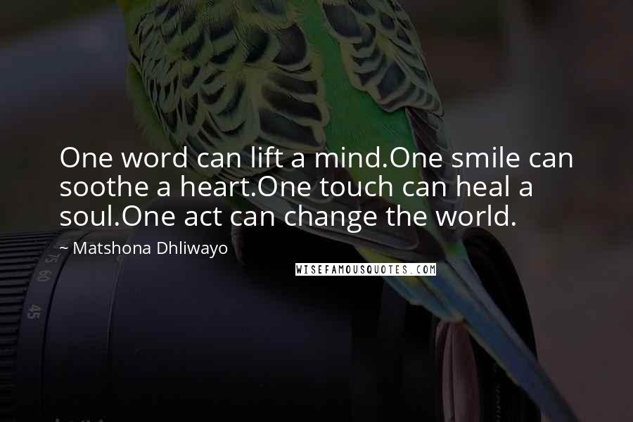 Matshona Dhliwayo Quotes: One word can lift a mind.One smile can soothe a heart.One touch can heal a soul.One act can change the world.