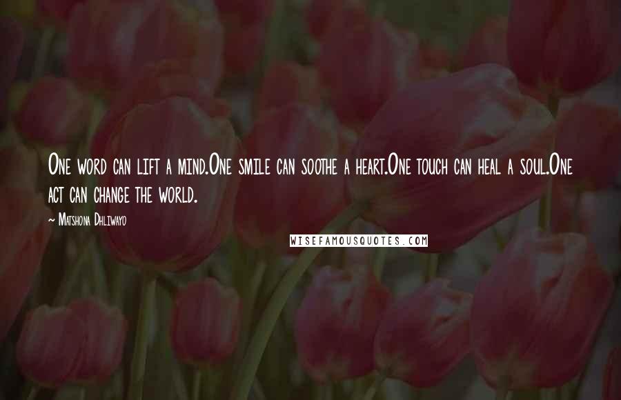 Matshona Dhliwayo Quotes: One word can lift a mind.One smile can soothe a heart.One touch can heal a soul.One act can change the world.