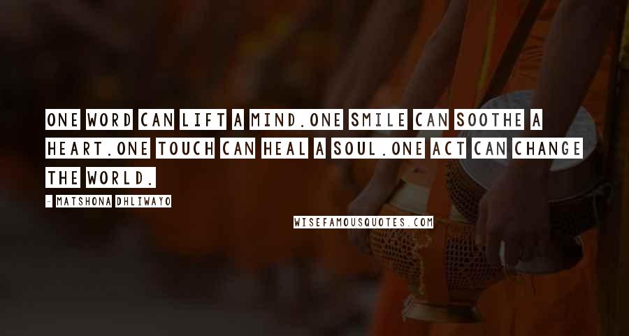 Matshona Dhliwayo Quotes: One word can lift a mind.One smile can soothe a heart.One touch can heal a soul.One act can change the world.