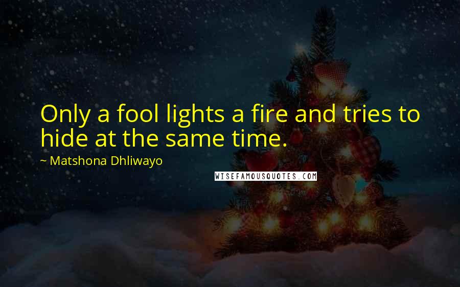 Matshona Dhliwayo Quotes: Only a fool lights a fire and tries to hide at the same time.