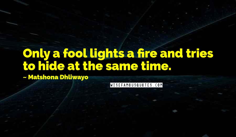 Matshona Dhliwayo Quotes: Only a fool lights a fire and tries to hide at the same time.