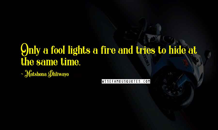 Matshona Dhliwayo Quotes: Only a fool lights a fire and tries to hide at the same time.