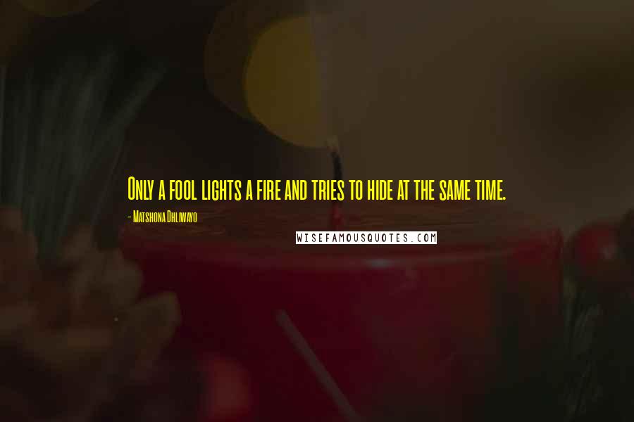 Matshona Dhliwayo Quotes: Only a fool lights a fire and tries to hide at the same time.