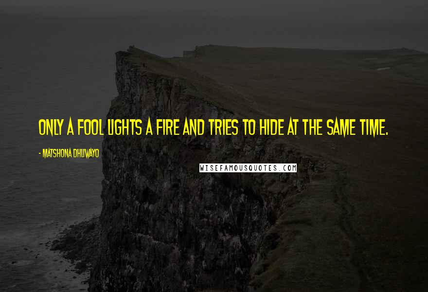 Matshona Dhliwayo Quotes: Only a fool lights a fire and tries to hide at the same time.