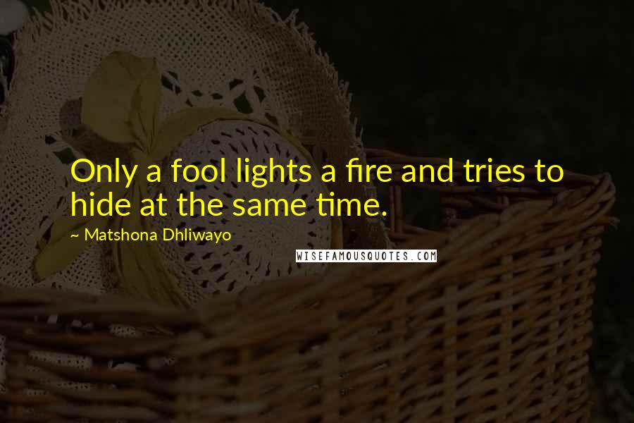 Matshona Dhliwayo Quotes: Only a fool lights a fire and tries to hide at the same time.