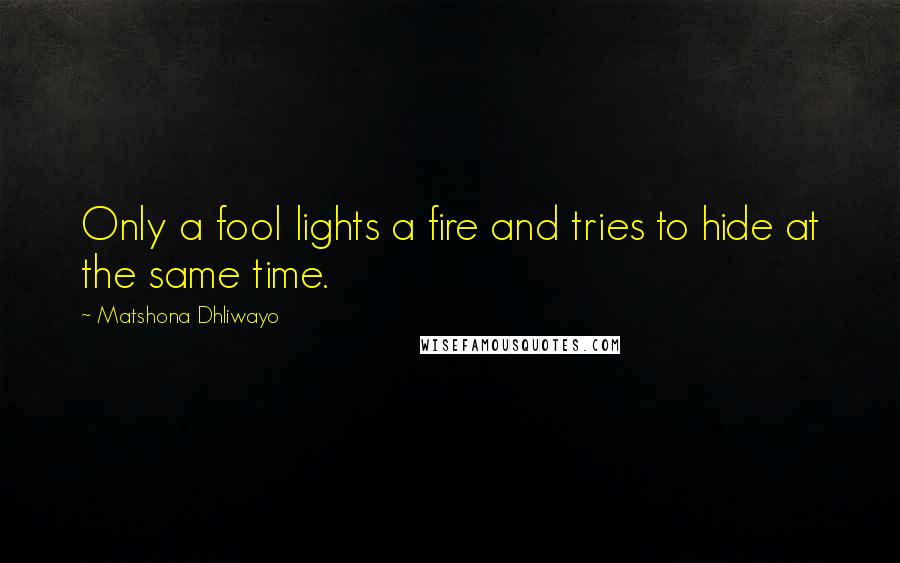 Matshona Dhliwayo Quotes: Only a fool lights a fire and tries to hide at the same time.