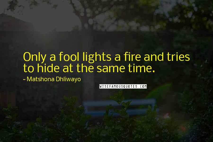 Matshona Dhliwayo Quotes: Only a fool lights a fire and tries to hide at the same time.