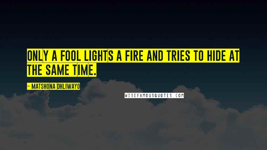 Matshona Dhliwayo Quotes: Only a fool lights a fire and tries to hide at the same time.