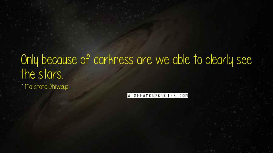 Matshona Dhliwayo Quotes: Only because of darkness are we able to clearly see the stars.