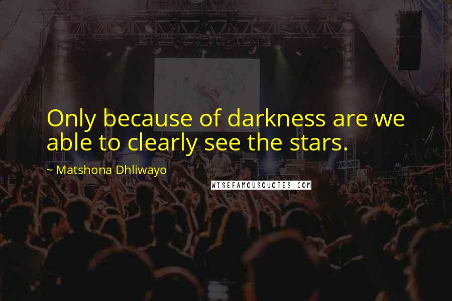 Matshona Dhliwayo Quotes: Only because of darkness are we able to clearly see the stars.