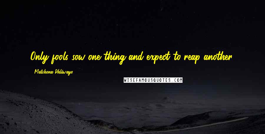 Matshona Dhliwayo Quotes: Only fools sow one thing and expect to reap another.