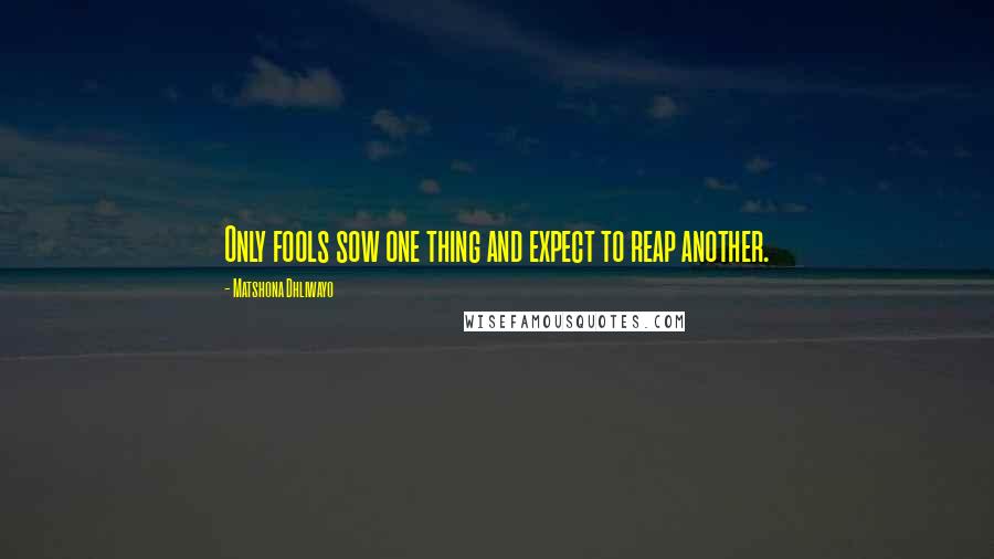 Matshona Dhliwayo Quotes: Only fools sow one thing and expect to reap another.