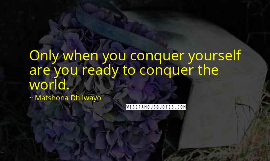 Matshona Dhliwayo Quotes: Only when you conquer yourself are you ready to conquer the world.