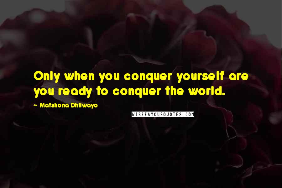 Matshona Dhliwayo Quotes: Only when you conquer yourself are you ready to conquer the world.